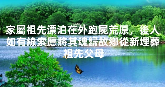家屬祖先漂泊在外跑屍荒原，後人如有線索應將其魂歸故鄕從新埋葬 祖先父母